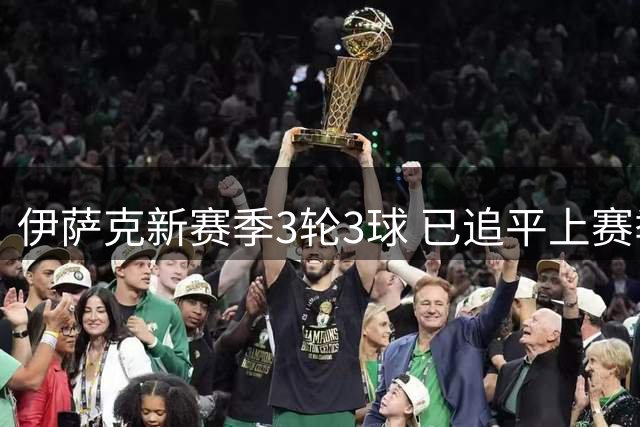 伊萨克新赛季3轮3球 已追平上赛季英超总进球