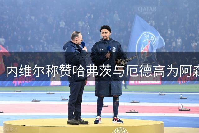 内维尔称赞哈弗茨与厄德高为阿森纳最佳