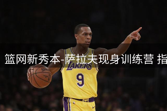 篮网新秀本-萨拉夫现身训练营 指导青少年球员