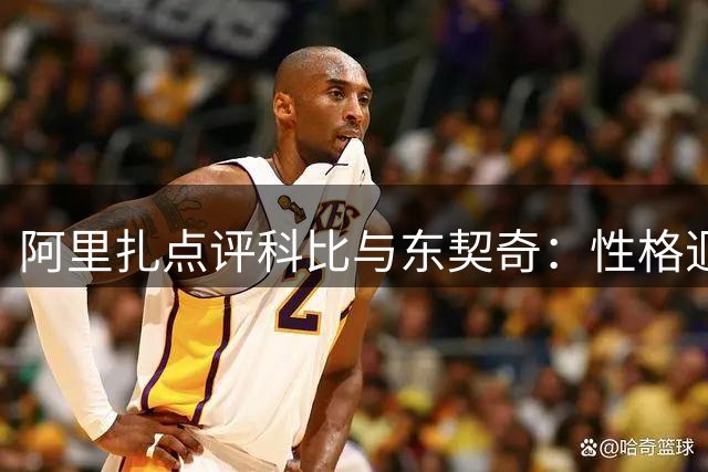 阿里扎点评科比与东契奇：性格迥异的防守态度